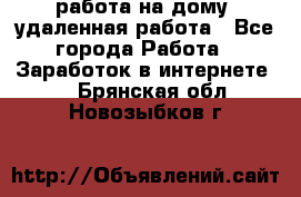 работа на дому, удаленная работа - Все города Работа » Заработок в интернете   . Брянская обл.,Новозыбков г.